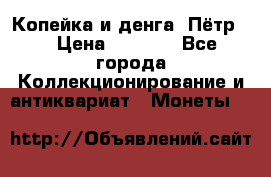 Копейка и денга. Пётр 1 › Цена ­ 1 500 - Все города Коллекционирование и антиквариат » Монеты   